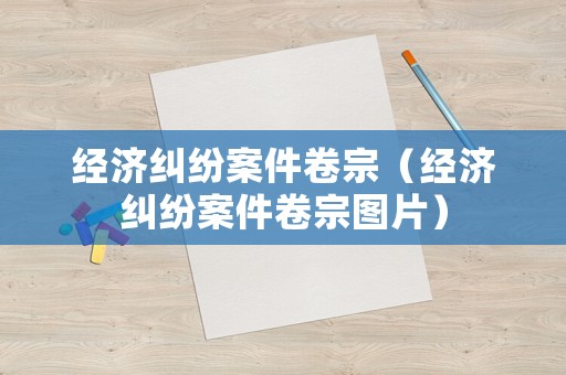 經(jīng)濟糾紛案件卷宗（經(jīng)濟糾紛案件卷宗圖片）