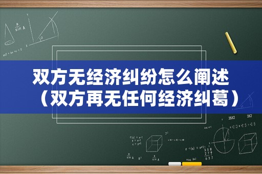 雙方無經(jīng)濟糾紛怎么闡述（雙方再無任何經(jīng)濟糾葛）
