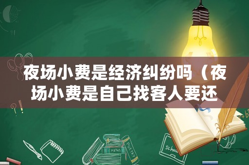 夜場(chǎng)小費(fèi)是經(jīng)濟(jì)糾紛嗎（夜場(chǎng)小費(fèi)是自己找客人要還是他交總臺(tái)）
