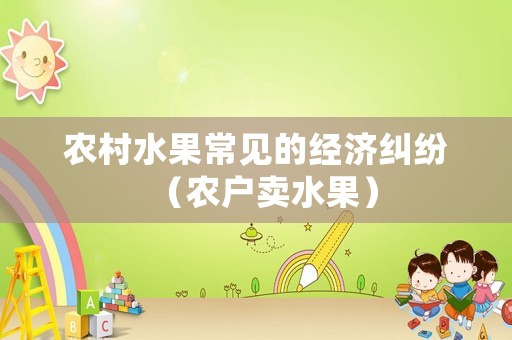 農村水果常見的經濟糾紛（農戶賣水果）