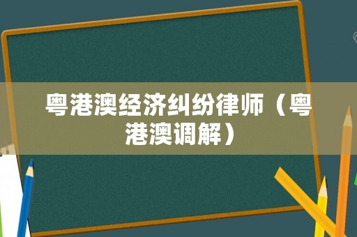 粵港澳經(jīng)濟糾紛律師（粵港澳調(diào)解）