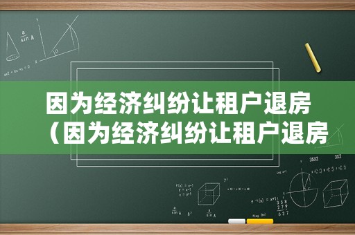 因?yàn)榻?jīng)濟(jì)糾紛讓租戶退房（因?yàn)榻?jīng)濟(jì)糾紛讓租戶退房違法嗎）