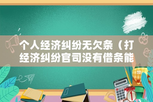 個人經(jīng)濟(jì)糾紛無欠條（打經(jīng)濟(jì)糾紛官司沒有借條能勝訴嗎）