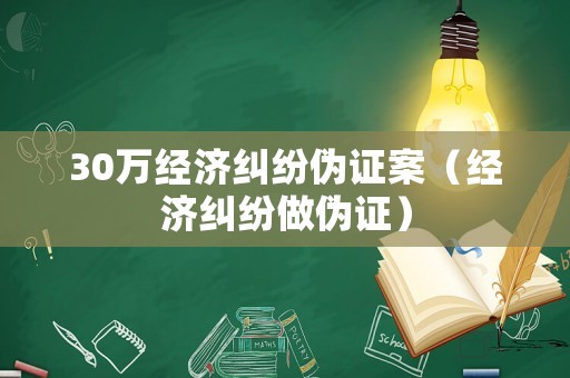 30萬經濟糾紛偽證案（經濟糾紛做偽證）