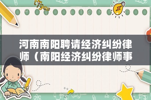 河南南陽聘請經(jīng)濟(jì)糾紛律師（南陽經(jīng)濟(jì)糾紛律師事務(wù)所排名）