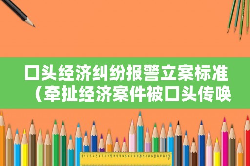口頭經(jīng)濟(jì)糾紛報(bào)警立案標(biāo)準(zhǔn)（牽扯經(jīng)濟(jì)案件被口頭傳喚）