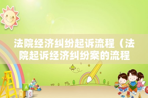 法院經(jīng)濟(jì)糾紛起訴流程（法院起訴經(jīng)濟(jì)糾紛案的流程）