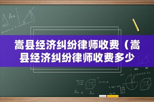 嵩縣經(jīng)濟糾紛律師收費（嵩縣經(jīng)濟糾紛律師收費多少錢）