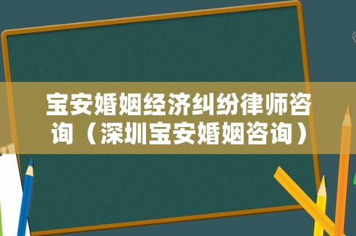 寶安婚姻經(jīng)濟(jì)糾紛律師咨詢（深圳寶安婚姻咨詢）