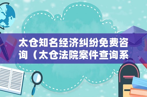 太倉知名經(jīng)濟(jì)糾紛免費(fèi)咨詢（太倉法院案件查詢系統(tǒng)）