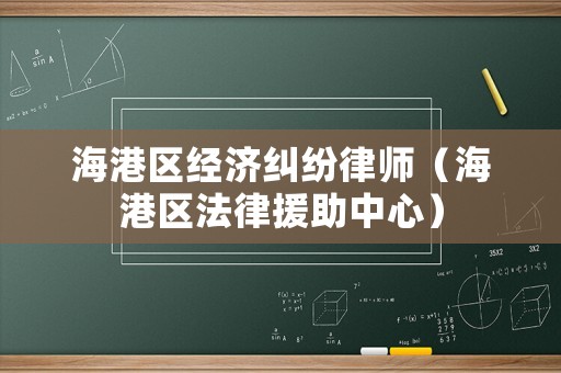 海港區(qū)經(jīng)濟糾紛律師（海港區(qū)法律援助中心）