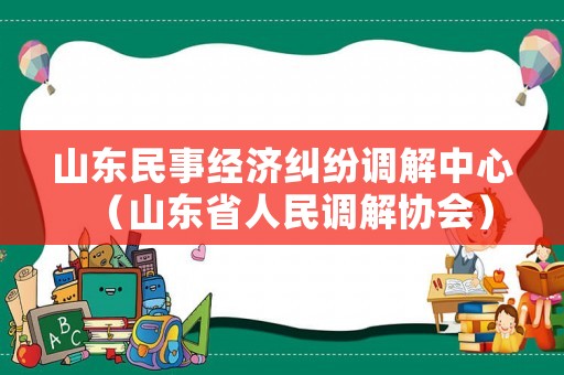 山東民事經(jīng)濟(jì)糾紛調(diào)解中心（山東省人民調(diào)解協(xié)會）