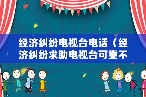 經(jīng)濟(jì)糾紛電視臺(tái)電話（經(jīng)濟(jì)糾紛求助電視臺(tái)可靠不）