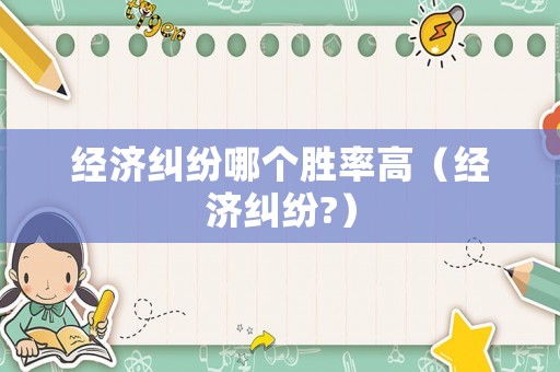 經(jīng)濟(jì)糾紛哪個(gè)勝率高（經(jīng)濟(jì)糾紛?）