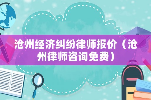 滄州經(jīng)濟(jì)糾紛律師報(bào)價(jià)（滄州律師咨詢(xún)免費(fèi)）