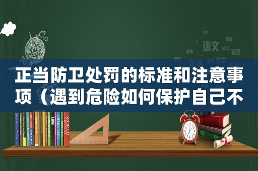 正當(dāng)防衛(wèi)處罰的標(biāo)準(zhǔn)和注意事項（遇到危險如何保護自己不違法？）