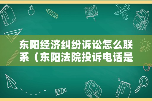 東陽經(jīng)濟糾紛訴訟怎么聯(lián)系（東陽法院投訴電話是多少?）