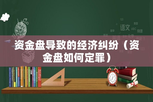 資金盤導(dǎo)致的經(jīng)濟(jì)糾紛（資金盤如何定罪）