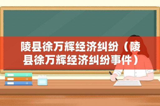 陵縣徐萬輝經(jīng)濟糾紛（陵縣徐萬輝經(jīng)濟糾紛事件）