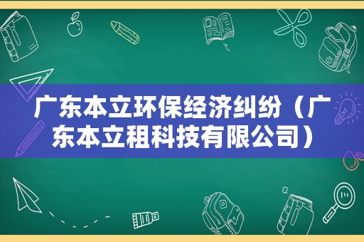 廣東本立環(huán)保經(jīng)濟(jì)糾紛（廣東本立租科技有限公司）