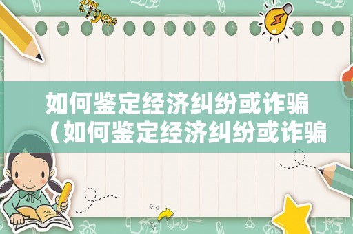 如何鑒定經(jīng)濟(jì)糾紛或詐騙（如何鑒定經(jīng)濟(jì)糾紛或詐騙案件）