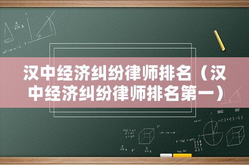 漢中經(jīng)濟(jì)糾紛律師排名（漢中經(jīng)濟(jì)糾紛律師排名第一）