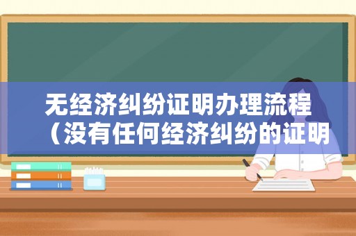無經(jīng)濟(jì)糾紛證明辦理流程（沒有任何經(jīng)濟(jì)糾紛的證明）