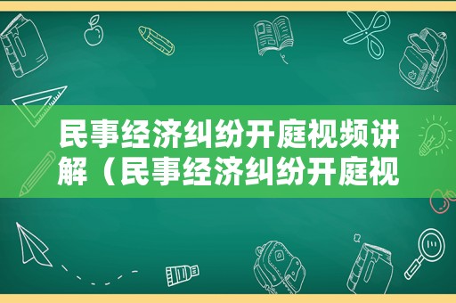 民事經(jīng)濟(jì)糾紛開(kāi)庭視頻講解（民事經(jīng)濟(jì)糾紛開(kāi)庭視頻講解）