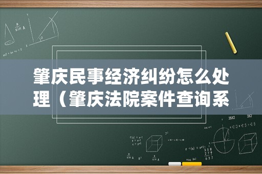 肇慶民事經(jīng)濟(jì)糾紛怎么處理（肇慶法院案件查詢(xún)系統(tǒng)）