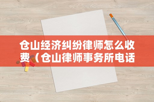 倉山經(jīng)濟(jì)糾紛律師怎么收費（倉山律師事務(wù)所電話）