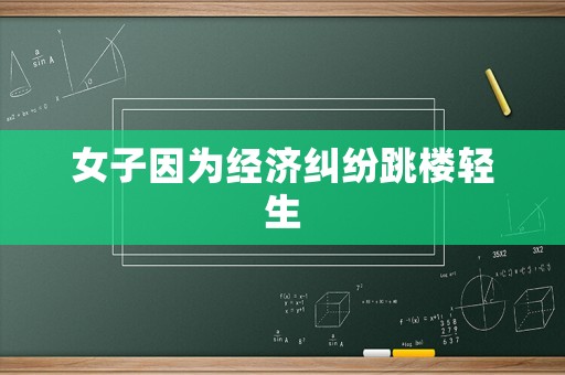 女子因?yàn)榻?jīng)濟(jì)糾紛跳樓輕生