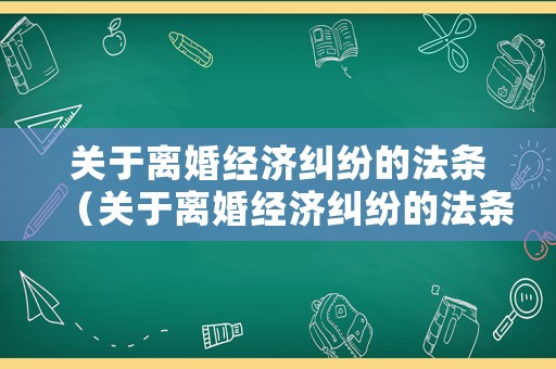 關(guān)于離婚經(jīng)濟(jì)糾紛的法條（關(guān)于離婚經(jīng)濟(jì)糾紛的法條規(guī)定）