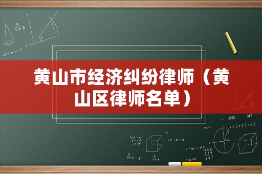 黃山市經(jīng)濟(jì)糾紛律師（黃山區(qū)律師名單）