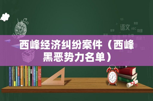 西峰經(jīng)濟(jì)糾紛案件（西峰黑惡勢力名單）