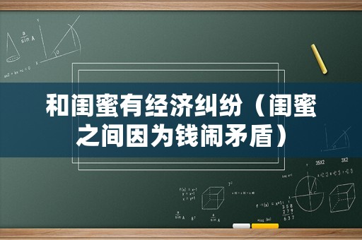 和閨蜜有經(jīng)濟(jì)糾紛（閨蜜之間因?yàn)殄X(qián)鬧矛盾）