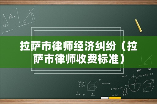 拉薩市律師經(jīng)濟(jì)糾紛（拉薩市律師收費(fèi)標(biāo)準(zhǔn)）