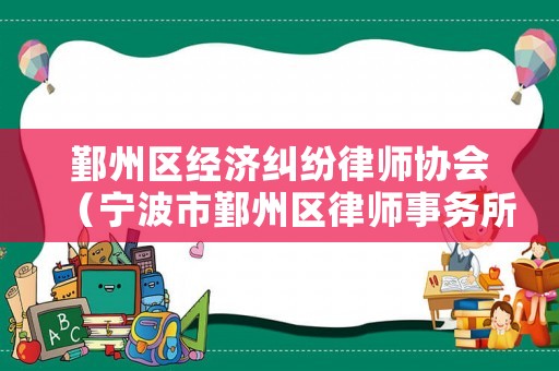 鄞州區(qū)經(jīng)濟(jì)糾紛律師協(xié)會(huì)（寧波市鄞州區(qū)律師事務(wù)所）
