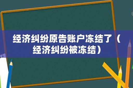 經(jīng)濟(jì)糾紛原告賬戶(hù)凍結(jié)了（經(jīng)濟(jì)糾紛被凍結(jié)）
