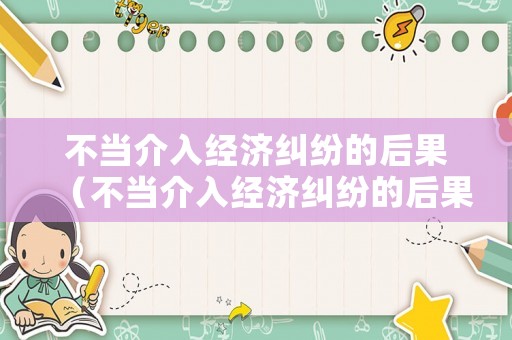 不當介入經(jīng)濟糾紛的后果（不當介入經(jīng)濟糾紛的后果是什么）