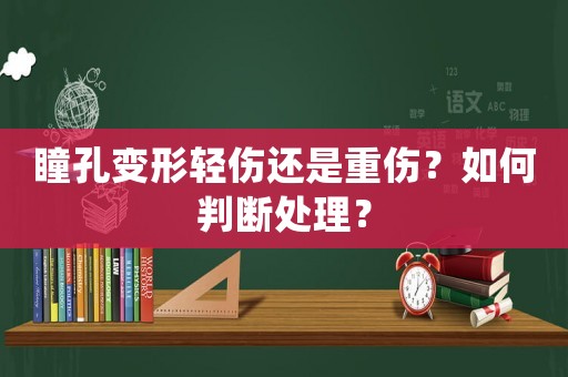 瞳孔變形輕傷還是重傷？如何判斷處理？