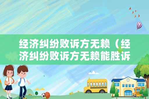 經(jīng)濟(jì)糾紛敗訴方無賴（經(jīng)濟(jì)糾紛敗訴方無賴能勝訴嗎）