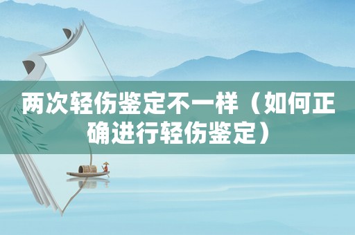 兩次輕傷鑒定不一樣（如何正確進(jìn)行輕傷鑒定）