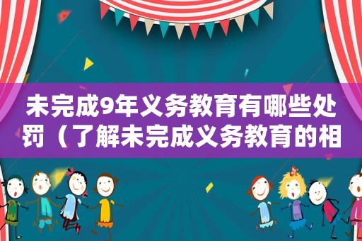 未完成9年義務(wù)教育有哪些處罰（了解未完成義務(wù)教育的相關(guān)法律法規(guī)）