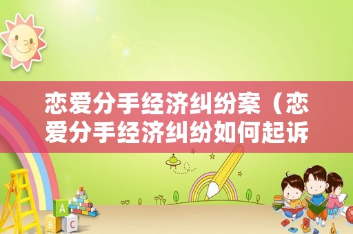 戀愛分手經(jīng)濟(jì)糾紛案（戀愛分手經(jīng)濟(jì)糾紛如何起訴）