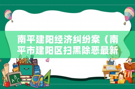 南平建陽(yáng)經(jīng)濟(jì)糾紛案（南平市建陽(yáng)區(qū)掃黑除惡最新）