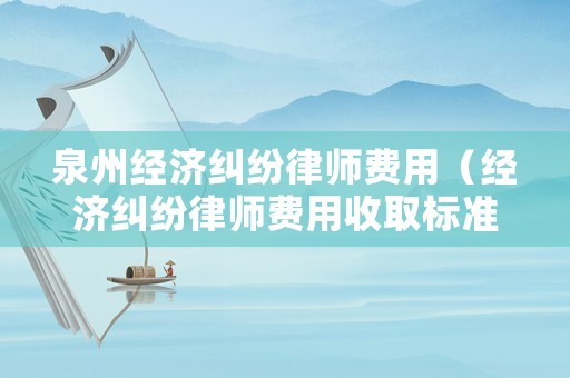 泉州經(jīng)濟糾紛律師費用（經(jīng)濟糾紛律師費用收取標(biāo)準(zhǔn)2021）