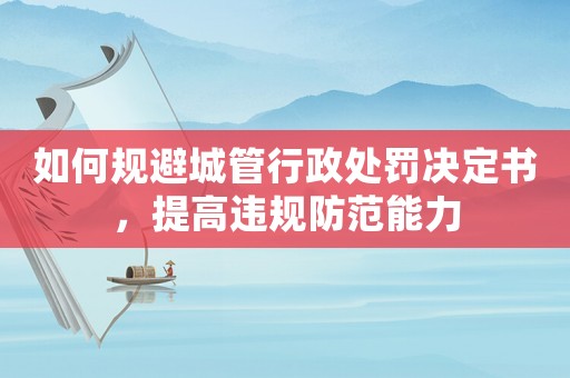 如何規(guī)避城管行政處罰決定書，提高違規(guī)防范能力