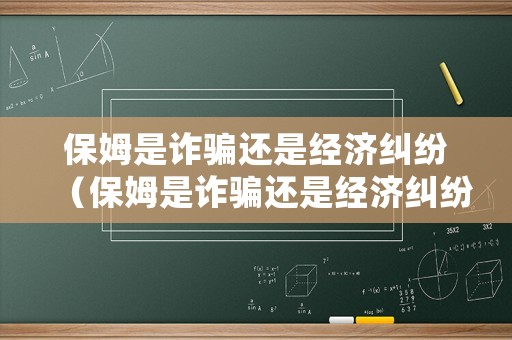 保姆是詐騙還是經(jīng)濟(jì)糾紛（保姆是詐騙還是經(jīng)濟(jì)糾紛呢）