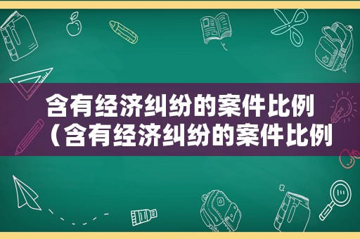 含有經(jīng)濟(jì)糾紛的案件比例（含有經(jīng)濟(jì)糾紛的案件比例有多少）