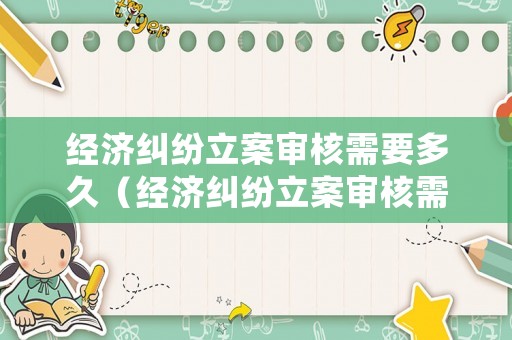 經(jīng)濟(jì)糾紛立案審核需要多久（經(jīng)濟(jì)糾紛立案審核需要多久出結(jié)果）